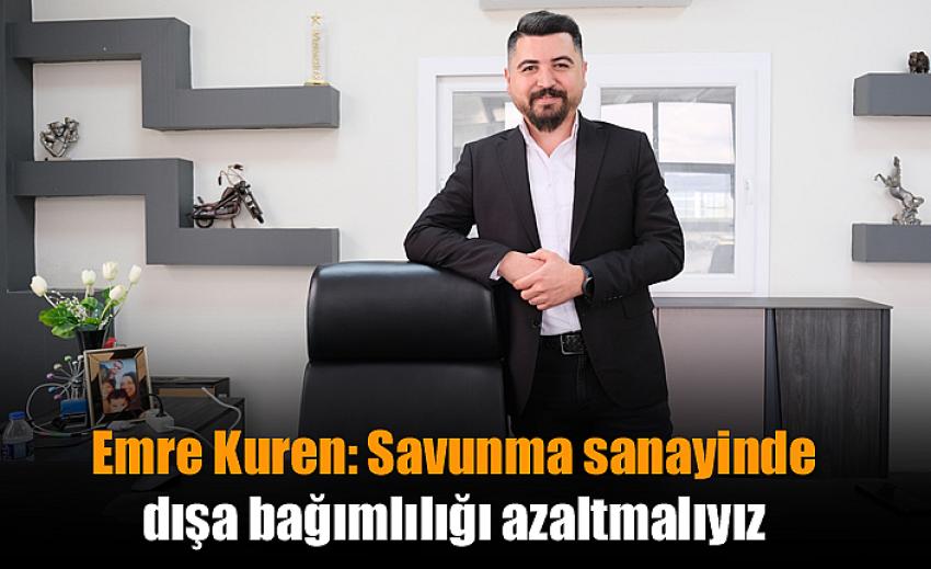 Emre Kuren: Savunma sanayinde dışa bağımlılığı azaltmalıyız