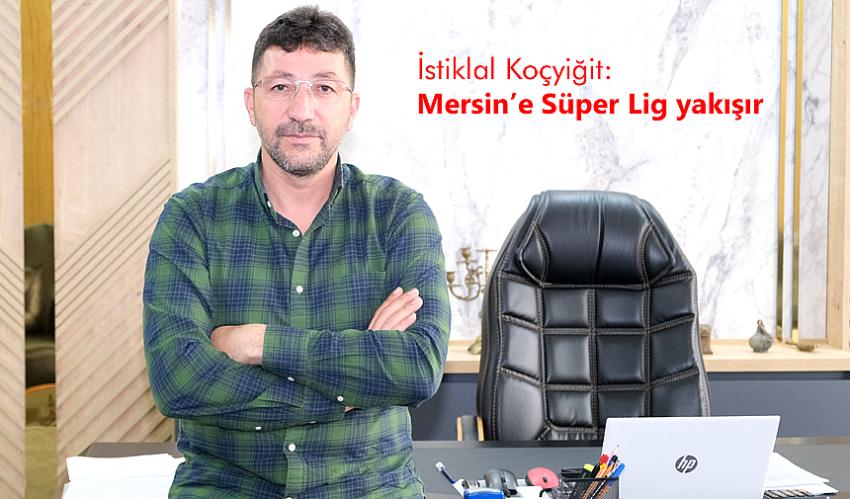 İstiklal Koçyiğit: Mersin’e Süper Lig yakışır