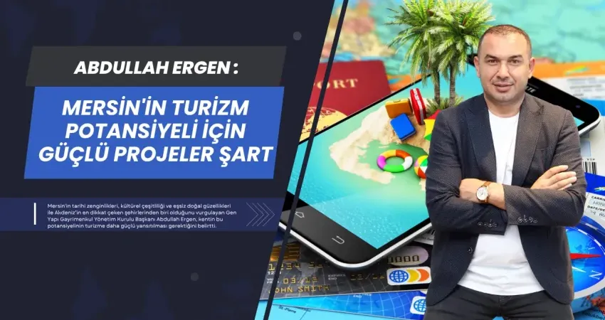 Abdullah Ergen: Mersin'in Turizm Potansiyeli İçin Güçlü Projeler Şart