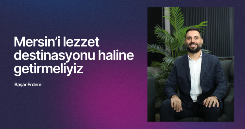 Başar Erdem: Mersin’i lezzet destinasyonu haline getirmeliyiz
