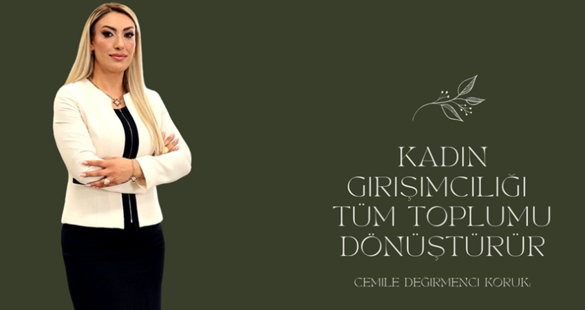 Cemile Değirmenci Koruk: Kadın girişimciliği tüm toplumu dönüştürür