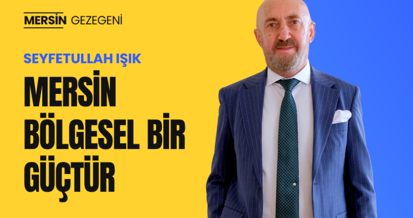 Seyfetullah Işık: Mersin bölgesel bir güçtür