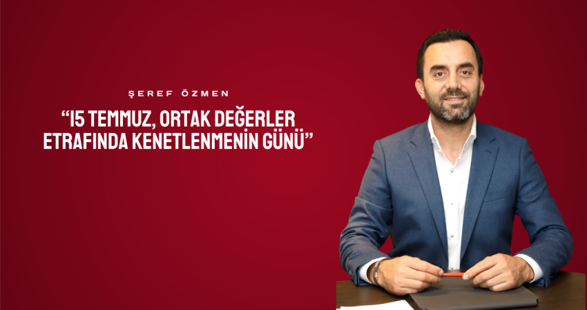 Şeref Özmen: “15 Temmuz, Ortak Değerler Etrafında Kenetlenmenin Günü”