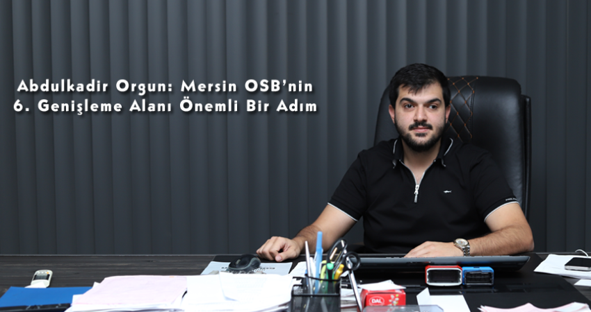 Abdulkadir Orgun: Mersin OSB’nin 6. Genişleme Alanı Önemli Bir Adım