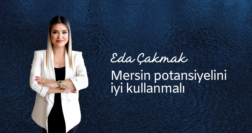 Eda Çakmak: Mersin Potansiyelini İyi Kullanmalı