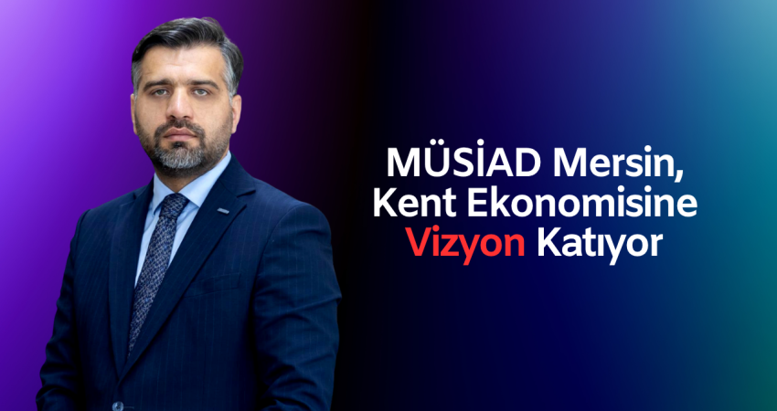 MÜSİAD Mersin, Kent Ekonomisine Vizyon Katıyor