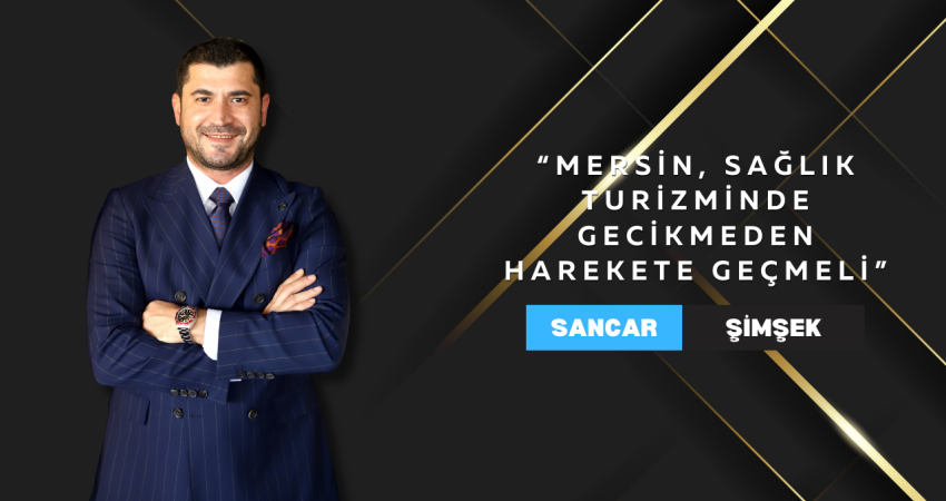 Dr. Dt. Sancar Şimşek: “Mersin, Sağlık Turizminde Gecikmeden Harekete Geçmeli”