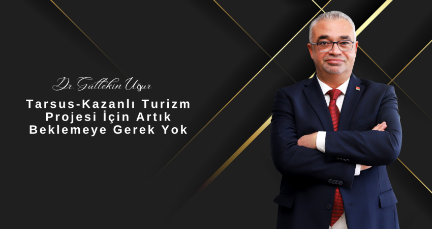 Dr. M. Gültekin Uğur: “Tarsus-Kazanlı Turizm Projesi İçin Artık Beklemeye Gerek Yok”